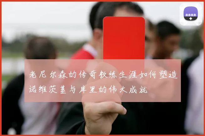 老尼尔森的传奇教练生涯如何塑造诺维茨基与库里的伟大成就
